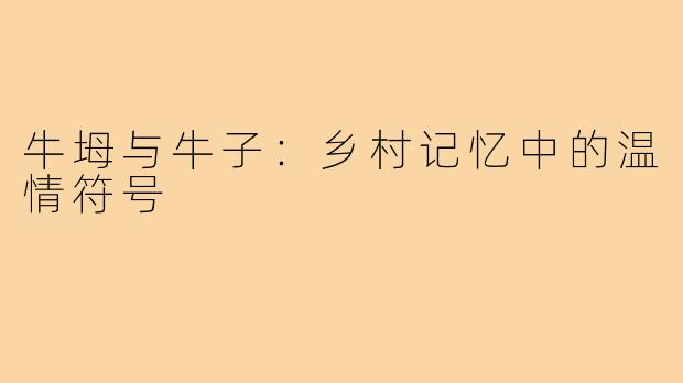 牛坶与牛子：乡村记忆中的温情符号