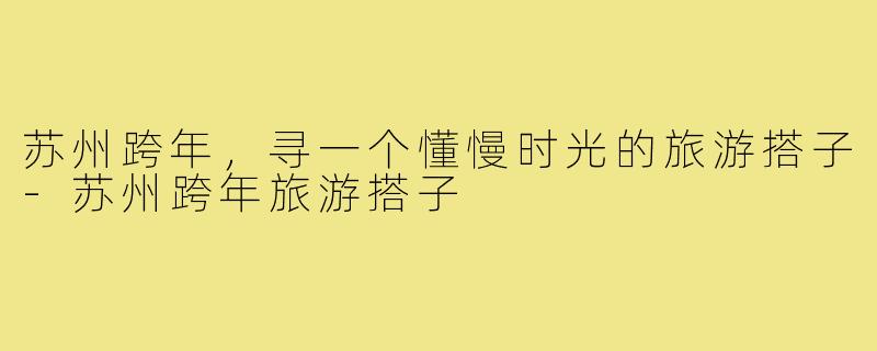 苏州跨年，寻一个懂慢时光的旅游搭子-苏州跨年旅游搭子
