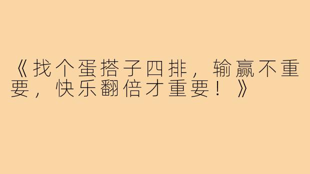《找个蛋搭子四排，输赢不重要，快乐翻倍才重要！》
