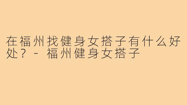 在福州找健身女搭子有什么好处？-福州健身女搭子