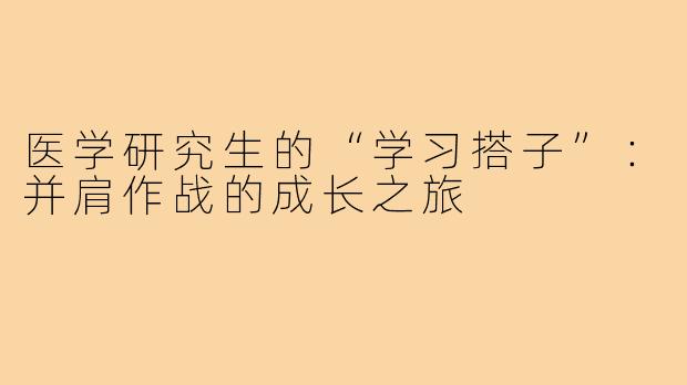 医学研究生的“学习搭子”：并肩作战的成长之旅