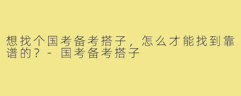 想找个国考备考搭子,怎么才能找到靠谱的?-国考备考搭子