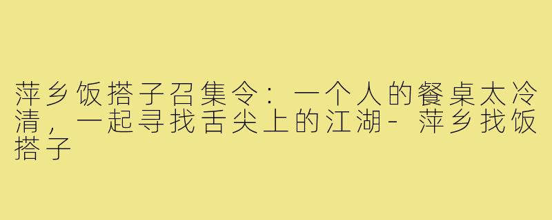 萍乡饭搭子召集令：一个人的餐桌太冷清，一起寻找舌尖上的江湖-萍乡找饭搭子