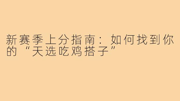 新赛季上分指南：如何找到你的“天选吃鸡搭子”
