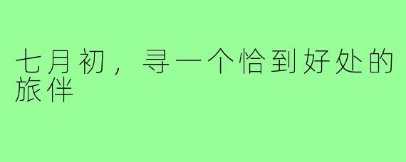 七月初，寻一个恰到好处的旅伴
