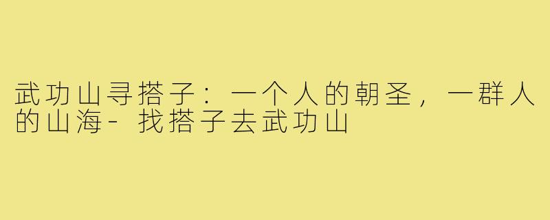 武功山寻搭子：一个人的朝圣，一群人的山海-找搭子去武功山