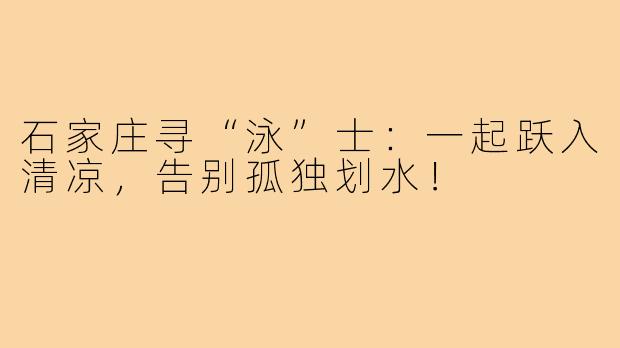 石家庄寻“泳”士：一起跃入清凉，告别孤独划水！