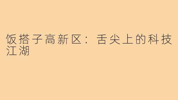 饭搭子高新区：舌尖上的科技江湖