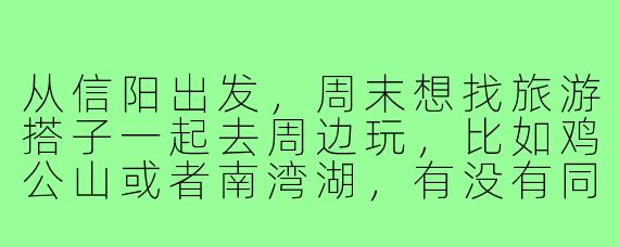 从信阳出发,周末想找旅游搭子一起去周边玩,比如鸡公山或者南湾湖,有没有同样感兴趣的朋友?希望年龄在25-35岁,行程轻松,可以一起拍照、散心~