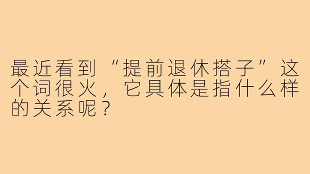 最近看到“提前退休搭子”这个词很火，它具体是指什么样的关系呢？