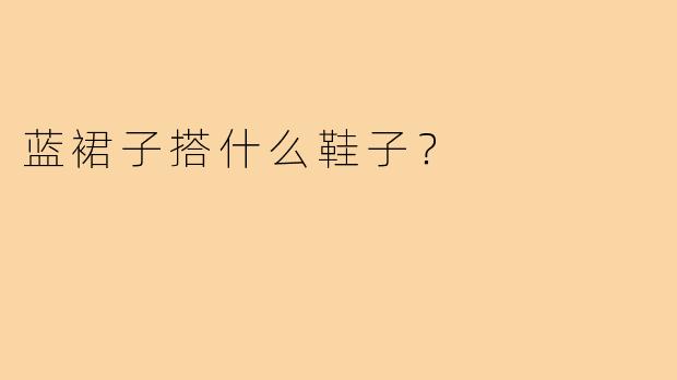 蓝裙子搭什么鞋子?