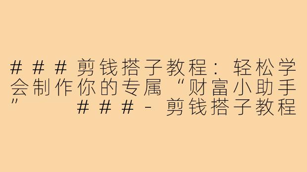 ###剪钱搭子教程:轻松学会制作你的专属“财富小助手”
###-剪钱搭子教程