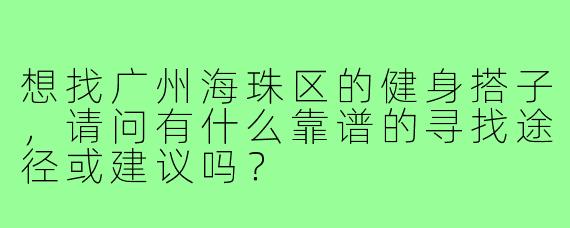 想找广州海珠区的健身搭子，请问有什么靠谱的寻找途径或建议吗？