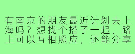 有南京的朋友最近计划去上海吗?想找个搭子一起,路上可以互相照应,还能分享游玩攻略,拼个饭什么的~