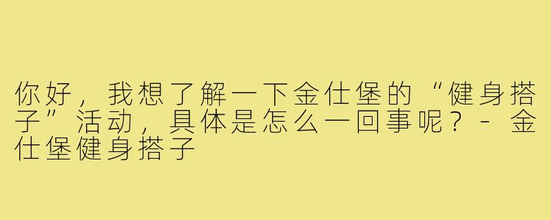 你好，我想了解一下金仕堡的“健身搭子”活动，具体是怎么一回事呢？-金仕堡健身搭子