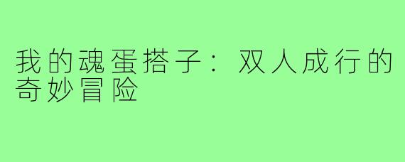我的魂蛋搭子：双人成行的奇妙冒险