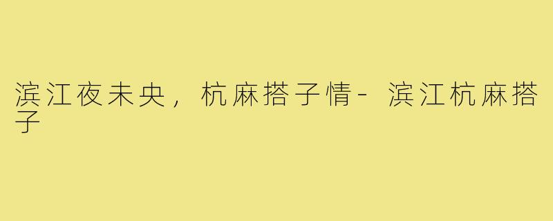 滨江夜未央，杭麻搭子情-滨江杭麻搭子