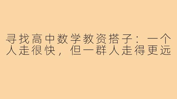 寻找高中数学教资搭子:一个人走很快,但一群人走得更远