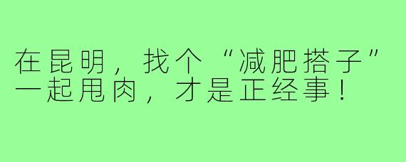 在昆明，找个“减肥搭子”一起甩肉，才是正经事！