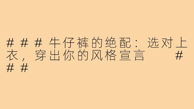 ###牛仔裤的绝配:选对上衣,穿出你的风格宣言
###