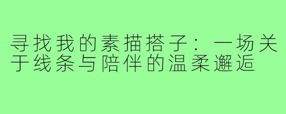 寻找我的素描搭子：一场关于线条与陪伴的温柔邂逅