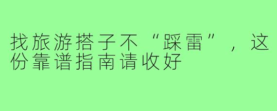 找旅游搭子不“踩雷”，这份靠谱指南请收好