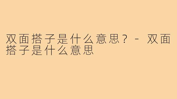 双面搭子是什么意思?-双面搭子是什么意思