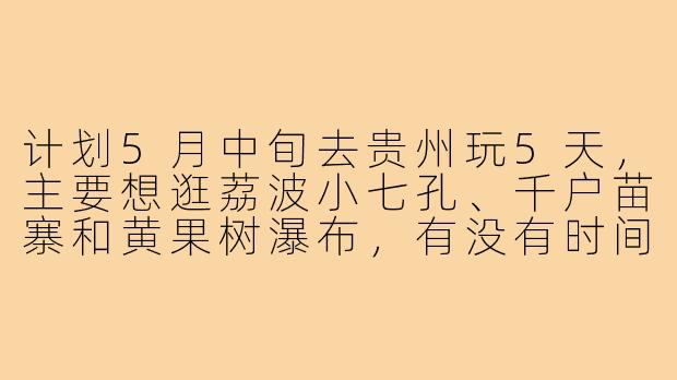 计划5月中旬去贵州玩5天，主要想逛荔波小七孔、千户苗寨和黄果树瀑布，有没有时间合适的小伙伴一起？可以拼房拼车，攻略已做好，希望找个拍照好看、性格随和的旅游搭子！-五月贵州旅游搭子