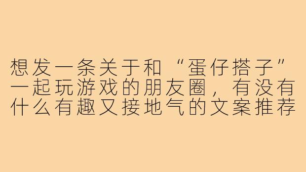 想发一条关于和“蛋仔搭子”一起玩游戏的朋友圈，有没有什么有趣又接地气的文案推荐？