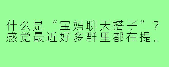 什么是“宝妈聊天搭子”？感觉最近好多群里都在提。