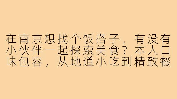 在南京想找个饭搭子,有没有小伙伴一起探索美食?本人口味包容,从地道小吃到精致餐厅都可,主要希望吃得开心,聊得放松。平时周末有空,有相同兴趣的滴滴我呀~