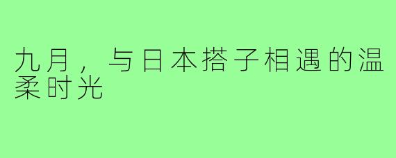 九月，与日本搭子相遇的温柔时光