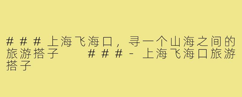 ###上海飞海口,寻一个山海之间的旅游搭子
###-上海飞海口旅游搭子