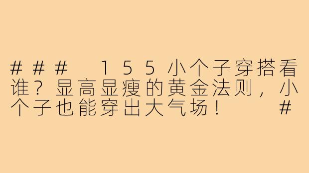 ###
155小个子穿搭看谁？显高显瘦的黄金法则，小个子也能穿出大气场！

###