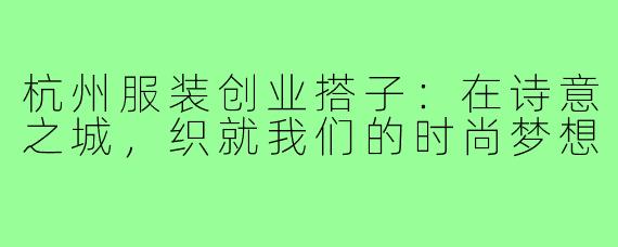 杭州服装创业搭子：在诗意之城，织就我们的时尚梦想
