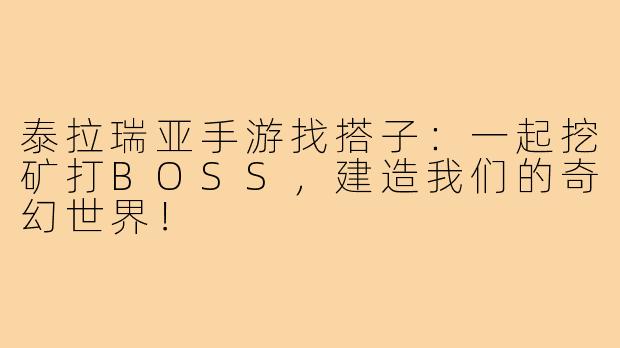 泰拉瑞亚手游找搭子：一起挖矿打BOSS，建造我们的奇幻世界！