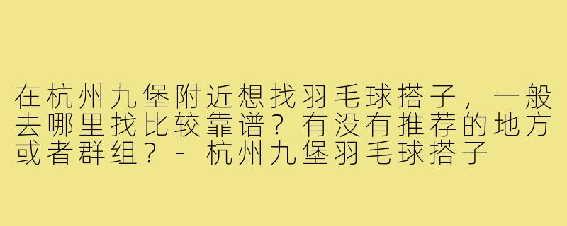 在杭州九堡附近想找羽毛球搭子，一般去哪里找比较靠谱？有没有推荐的地方或者群组？-杭州九堡羽毛球搭子