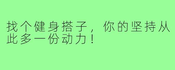 找个健身搭子,你的坚持从此多一份动力!