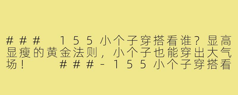 ###
155小个子穿搭看谁？显高显瘦的黄金法则，小个子也能穿出大气场！

###-155小个子穿搭看谁