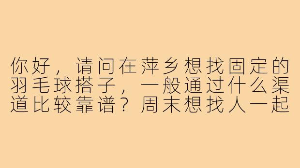 你好,请问在萍乡想找固定的羽毛球搭子,一般通过什么渠道比较靠谱?周末想找人一起打球。