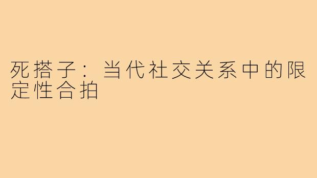 死搭子:当代社交关系中的限定性合拍