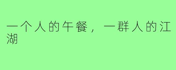 一个人的午餐，一群人的江湖