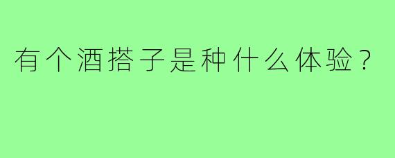 有个酒搭子是种什么体验?