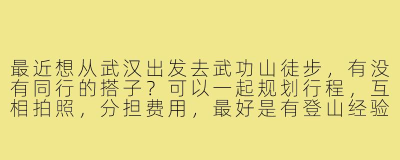最近想从武汉出发去武功山徒步,有没有同行的搭子?可以一起规划行程,互相拍照,分担费用,最好是有登山经验的小伙伴~-武汉去武功山搭子