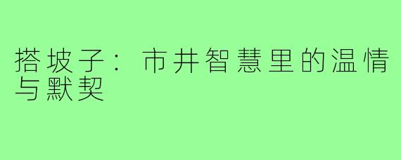 搭坡子：市井智慧里的温情与默契