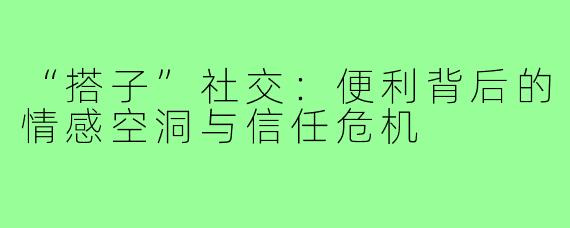 “搭子”社交：便利背后的情感空洞与信任危机