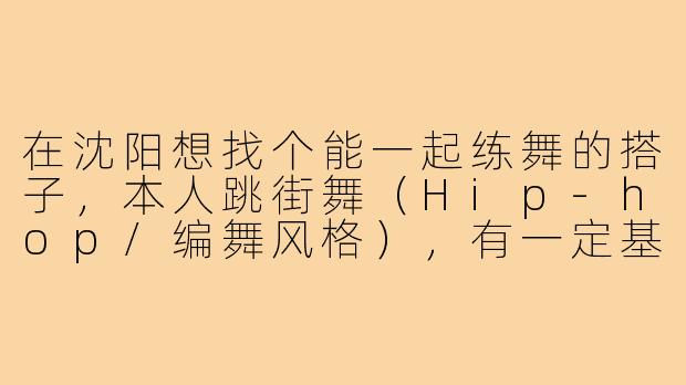 在沈阳想找个能一起练舞的搭子，本人跳街舞（Hip-hop/编舞风格），有一定基础。请问有什么靠谱的渠道或场地推荐吗？希望找到水平相当、能互相督促进步的伙伴！-沈阳寻找舞搭子