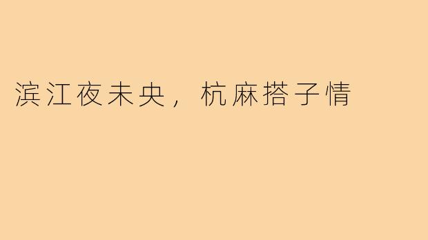 滨江夜未央，杭麻搭子情