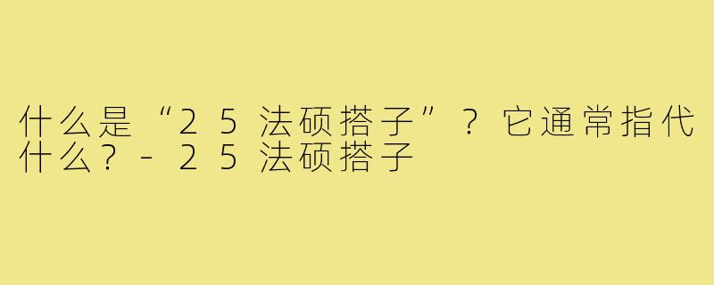 什么是“25法硕搭子”?它通常指代什么?-25法硕搭子