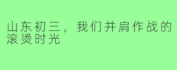 山东初三,我们并肩作战的滚烫时光
